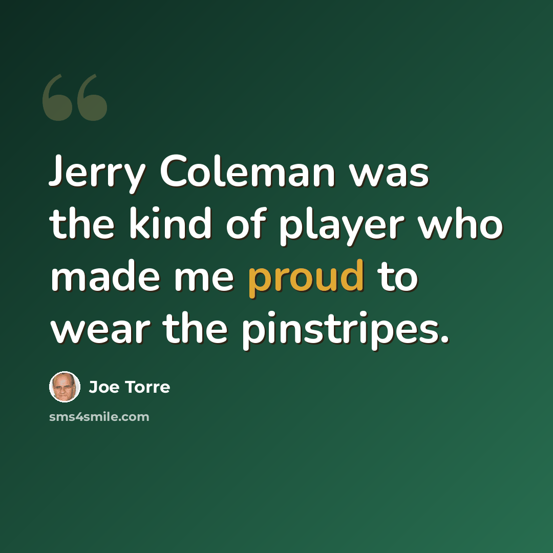 “Jerry Coleman was the kind of player who made me proud to wear the pinstripes.” quote by Joe Torre