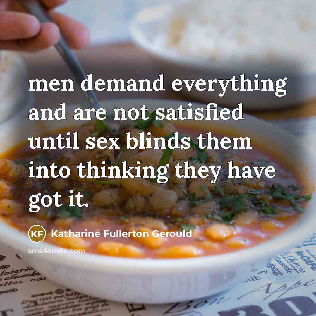 “men demand everything and are not satisfied until sex blinds them into thinking they have got it.” quote by Katharine Fullerton Gerould