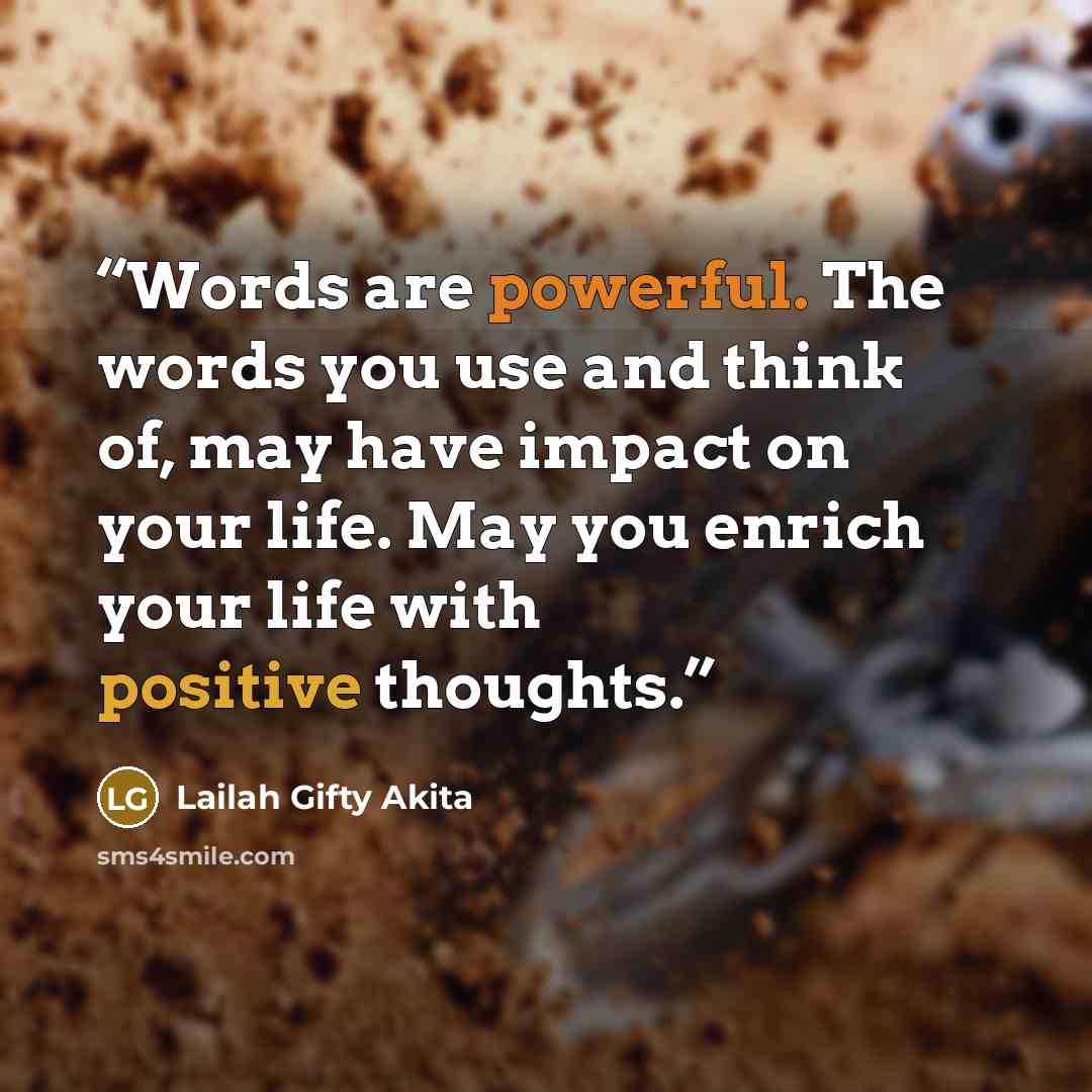 “Words are powerful. The words you use and think of, may have impact on your life. May you enrich your life with positive thoughts.” quote by Lailah Gifty Akita