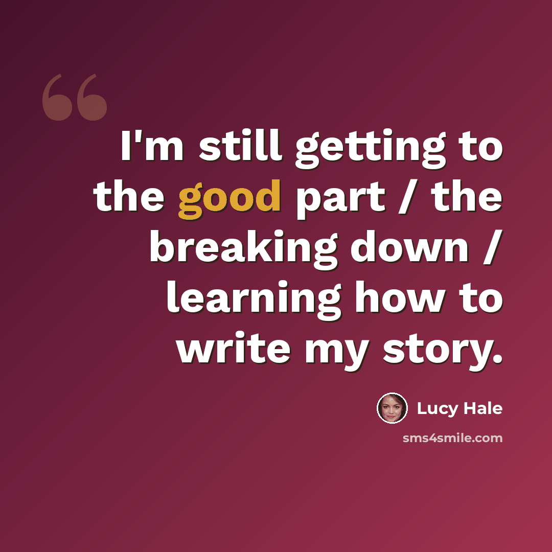 “I'm still getting to the good part / the breaking down / learning how to write my story.” quote by Lucy Hale
