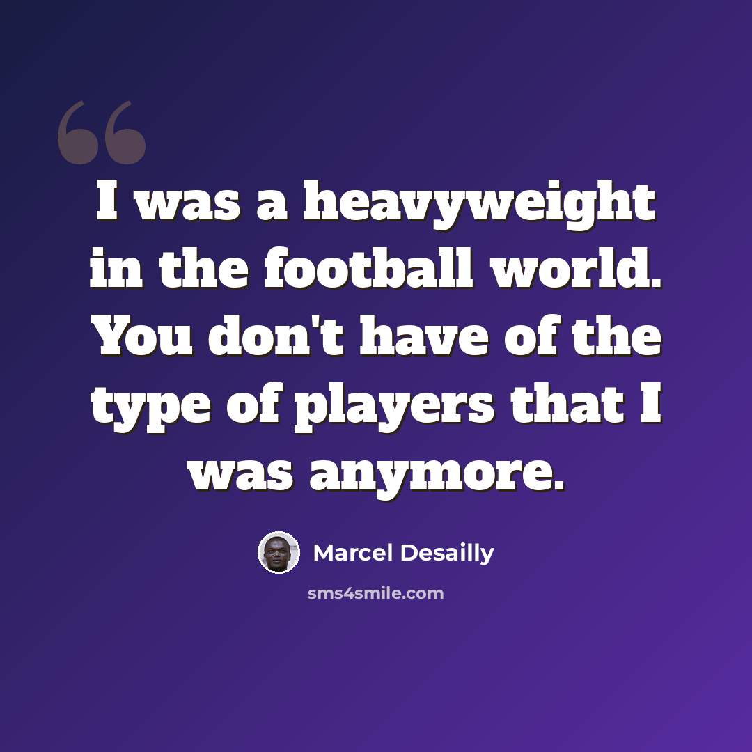 “I was a heavyweight in the football world. You don't have of the type of players that I was anymore.” quote by Marcel Desailly