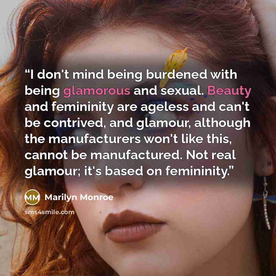 “I don't mind being burdened with being glamorous and sexual. Beauty and femininity are ageless and can't be contrived, and glamour, although the manufacturers won't like this, cannot be manufactured. Not real glamour; it's based on femininity.” quote by Marilyn Monroe