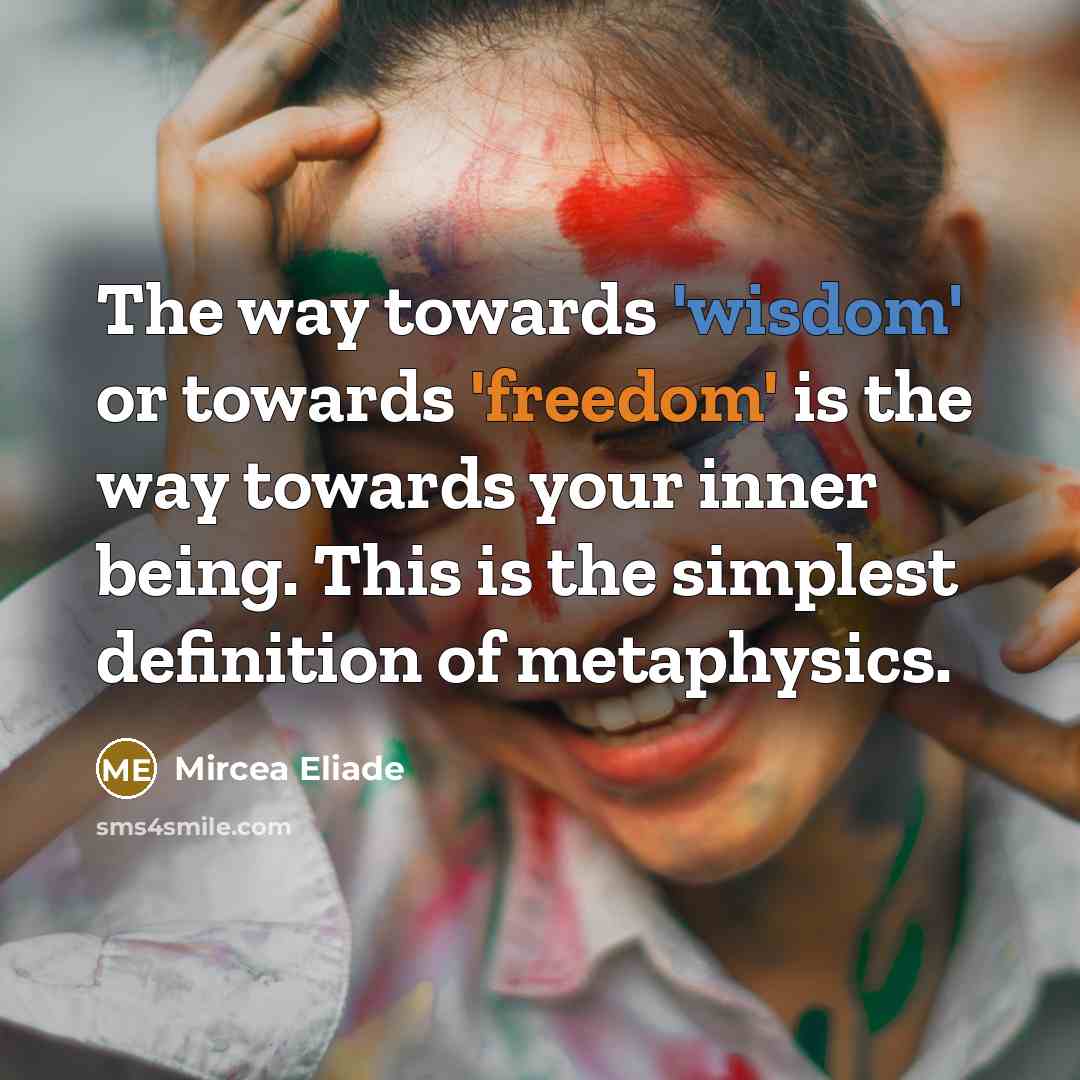 “The way towards 'wisdom' or towards 'freedom' is the way towards your inner being. This is the simplest definition of metaphysics.” quote by Mircea Eliade