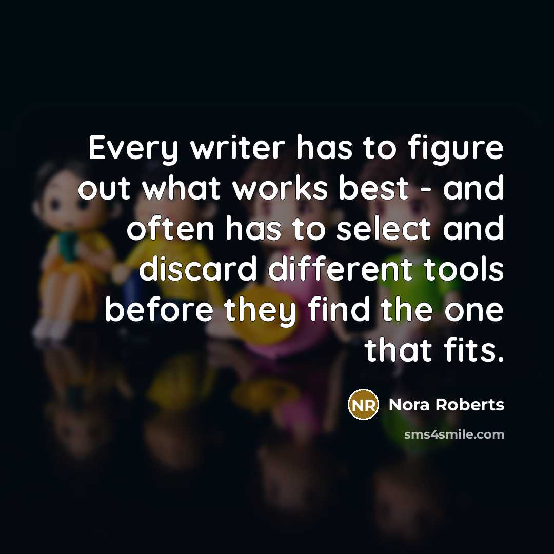 “Every writer has to figure out what works best - and often has to select and discard different tools before they find the one that fits.” quote by Nora Roberts