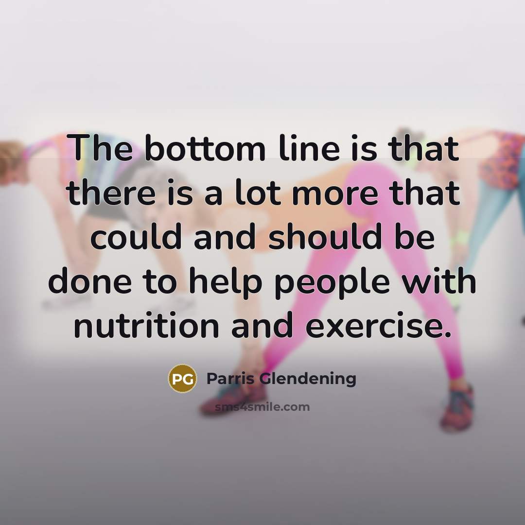 “The bottom line is that there is a lot more that could and should be done to help people with nutrition and exercise.” quote by Parris Glendening