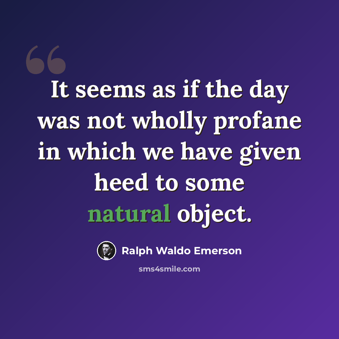 “It seems as if the day was not wholly profane in which we have given heed to some natural object.” quote by Ralph Waldo Emerson