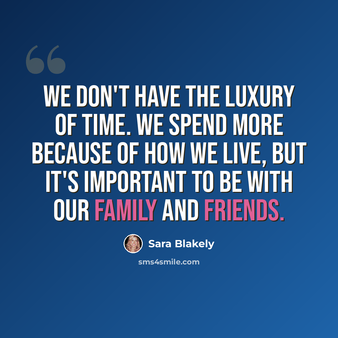 “We don't have the luxury of time. We spend more because of how we live, but it's important to be with our family and friends.” quote by Sara Blakely