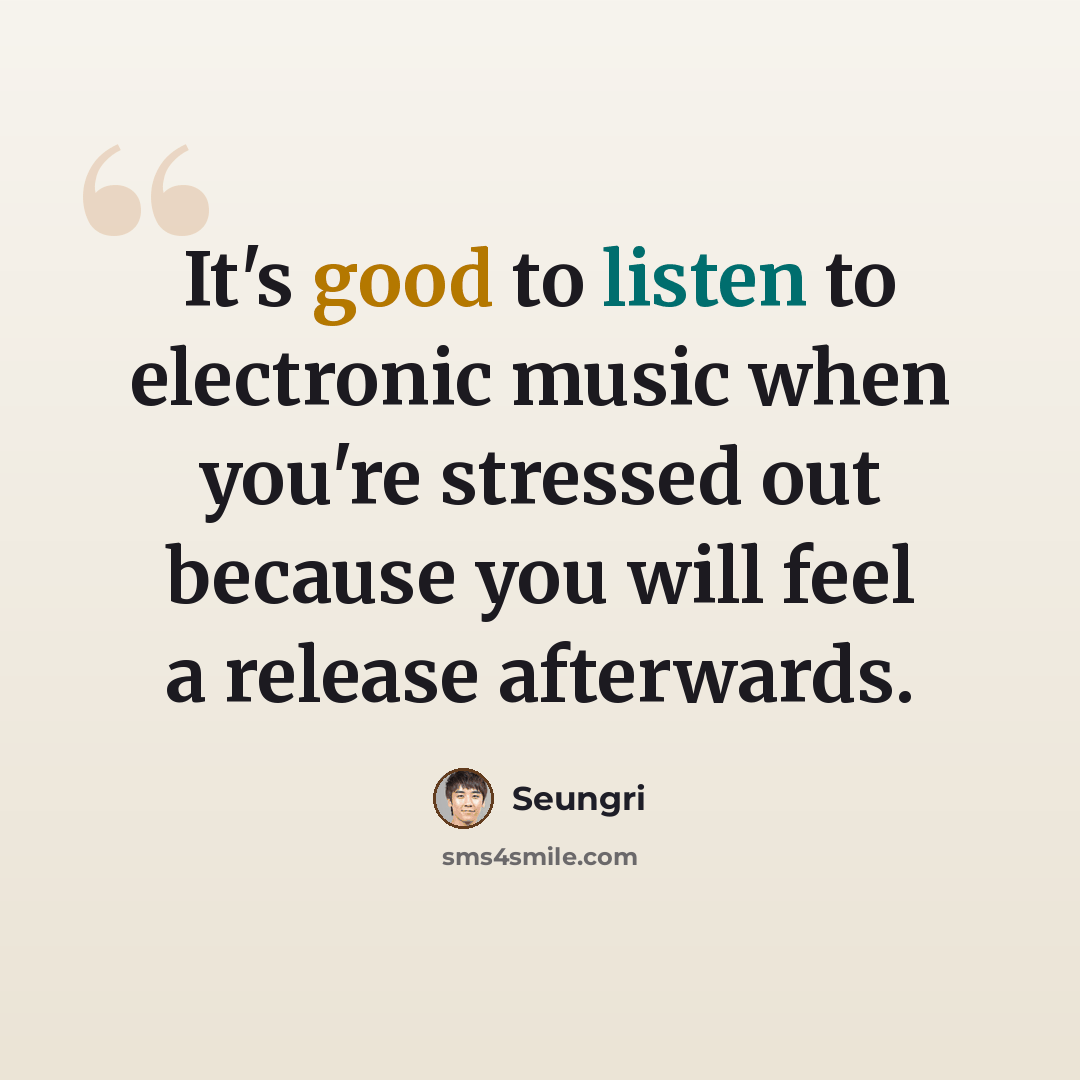 “It's good to listen to electronic music when you're stressed out because you will feel a release afterwards.” quote by Seungri