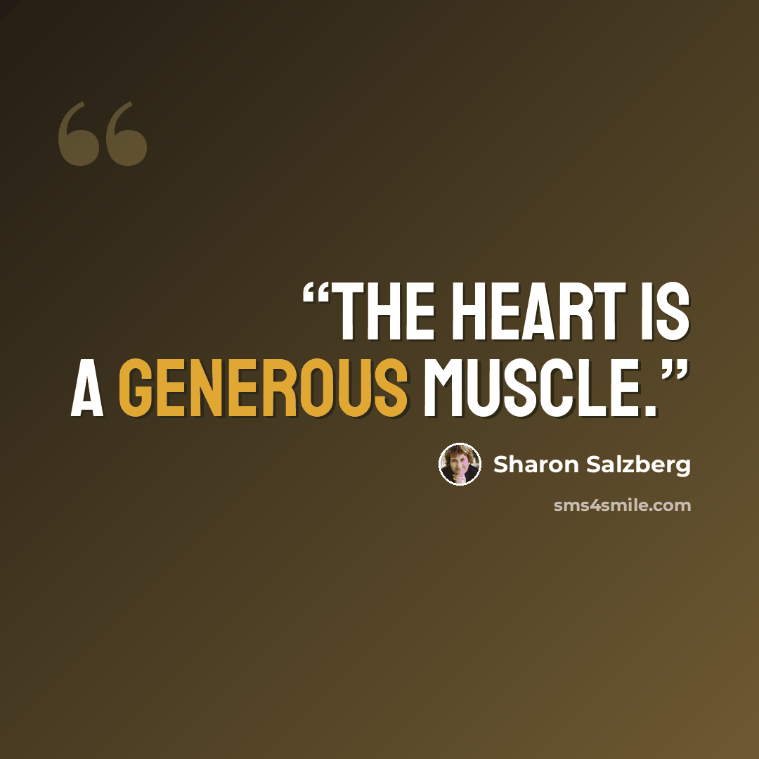 “The heart is a generous muscle.” quote by Sharon Salzberg