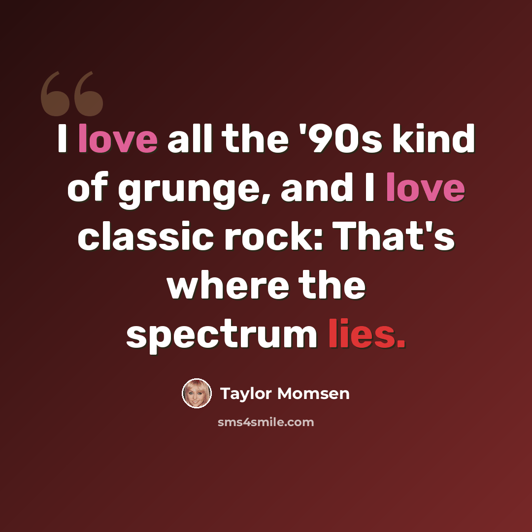 “I love all the '90s kind of grunge, and I love classic rock: That's where the spectrum lies.” quote by Taylor Momsen