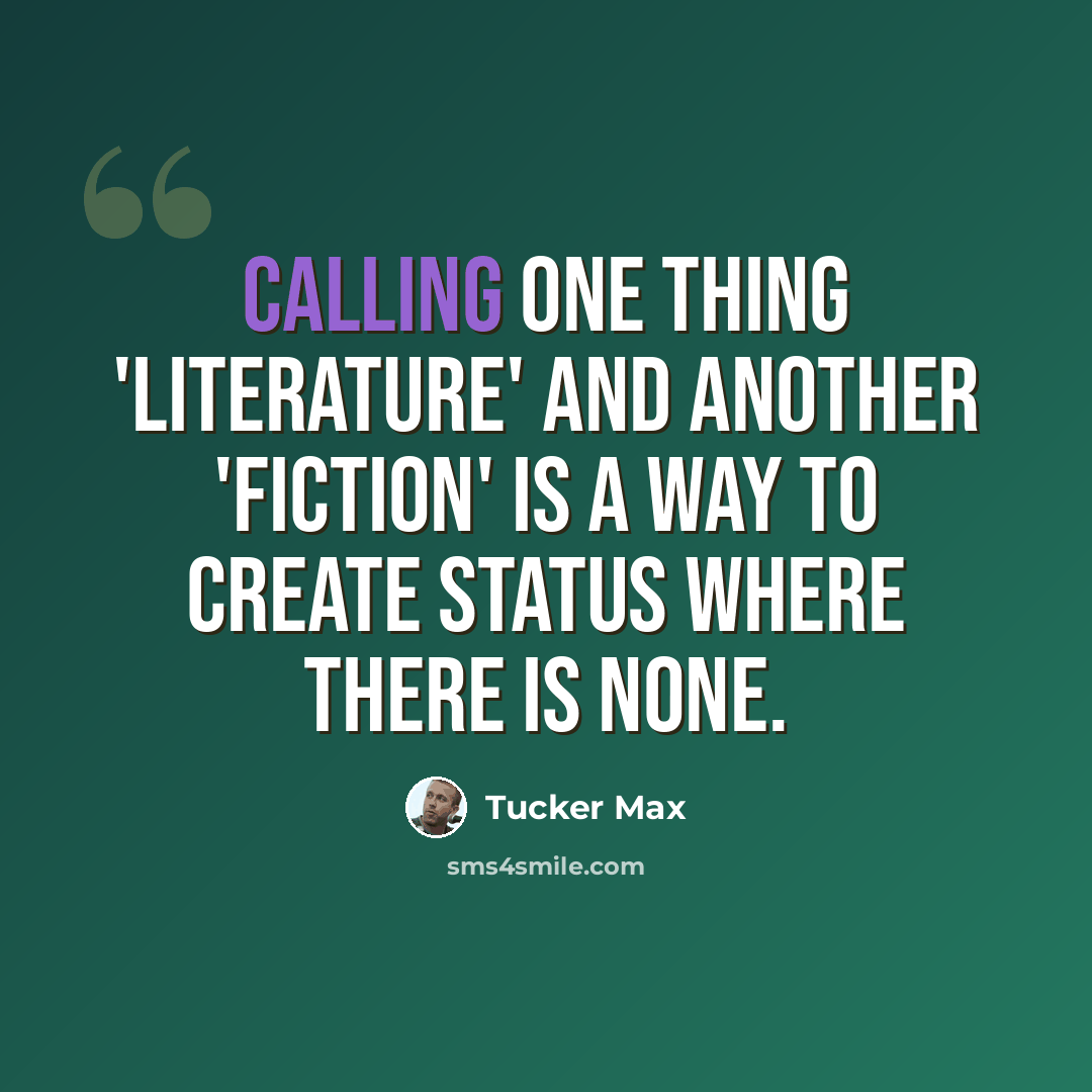 “Calling one thing 'literature' and another 'fiction' is a way to create status where there is none.” quote by Tucker Max