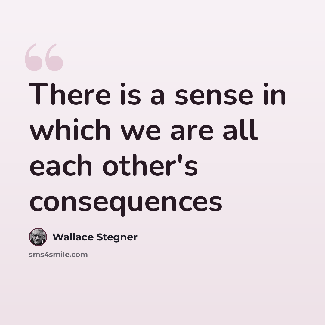 “There is a sense in which we are all each other's consequences” quote by Wallace Stegner