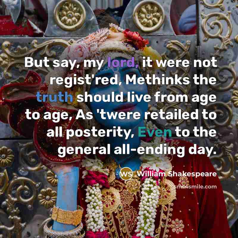 “But say, my lord, it were not regist'red, Methinks the truth should live from age to age, As 'twere retailed to all posterity, Even to the general all-ending day.” quote by William Shakespeare