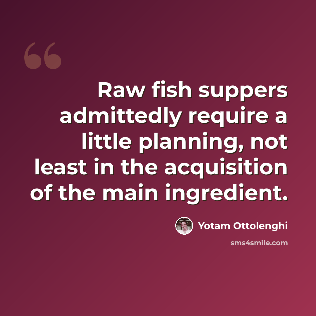 “Raw fish suppers admittedly require a little planning, not least in the acquisition of the main ingredient.” quote by Yotam Ottolenghi