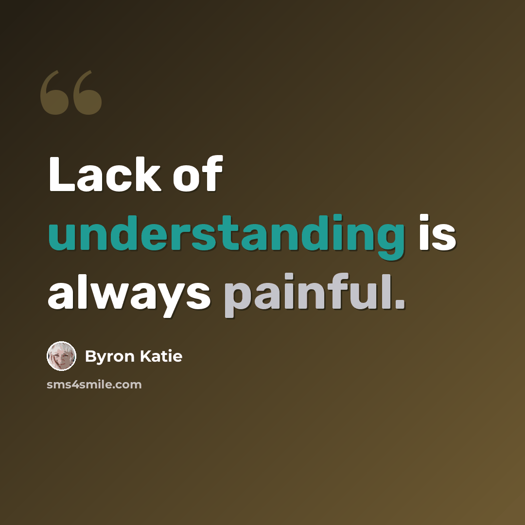 “Lack of understanding is always painful.” quote by Byron Katie