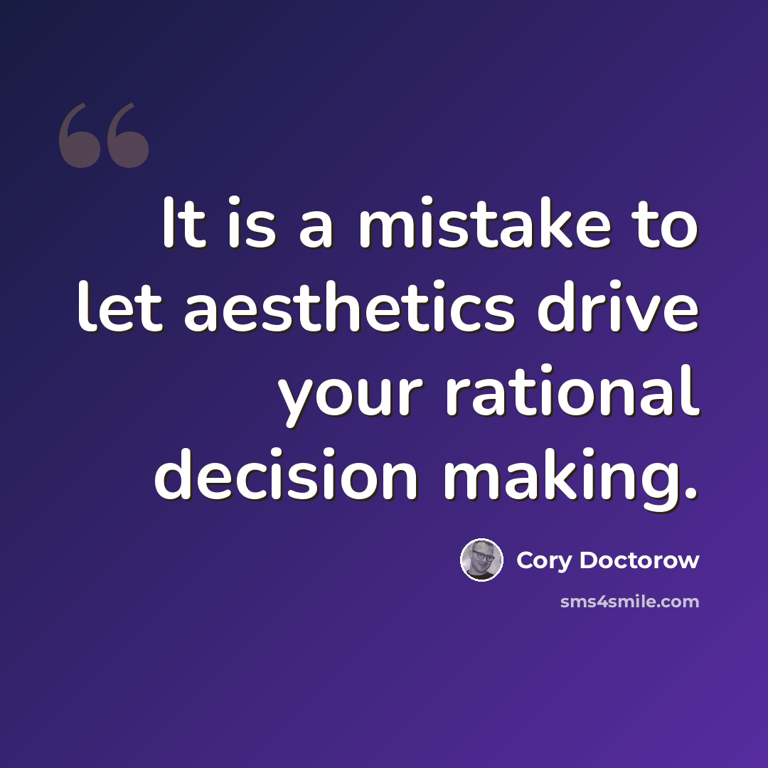 “It is a mistake to let aesthetics drive your rational decision making.” quote by Cory Doctorow