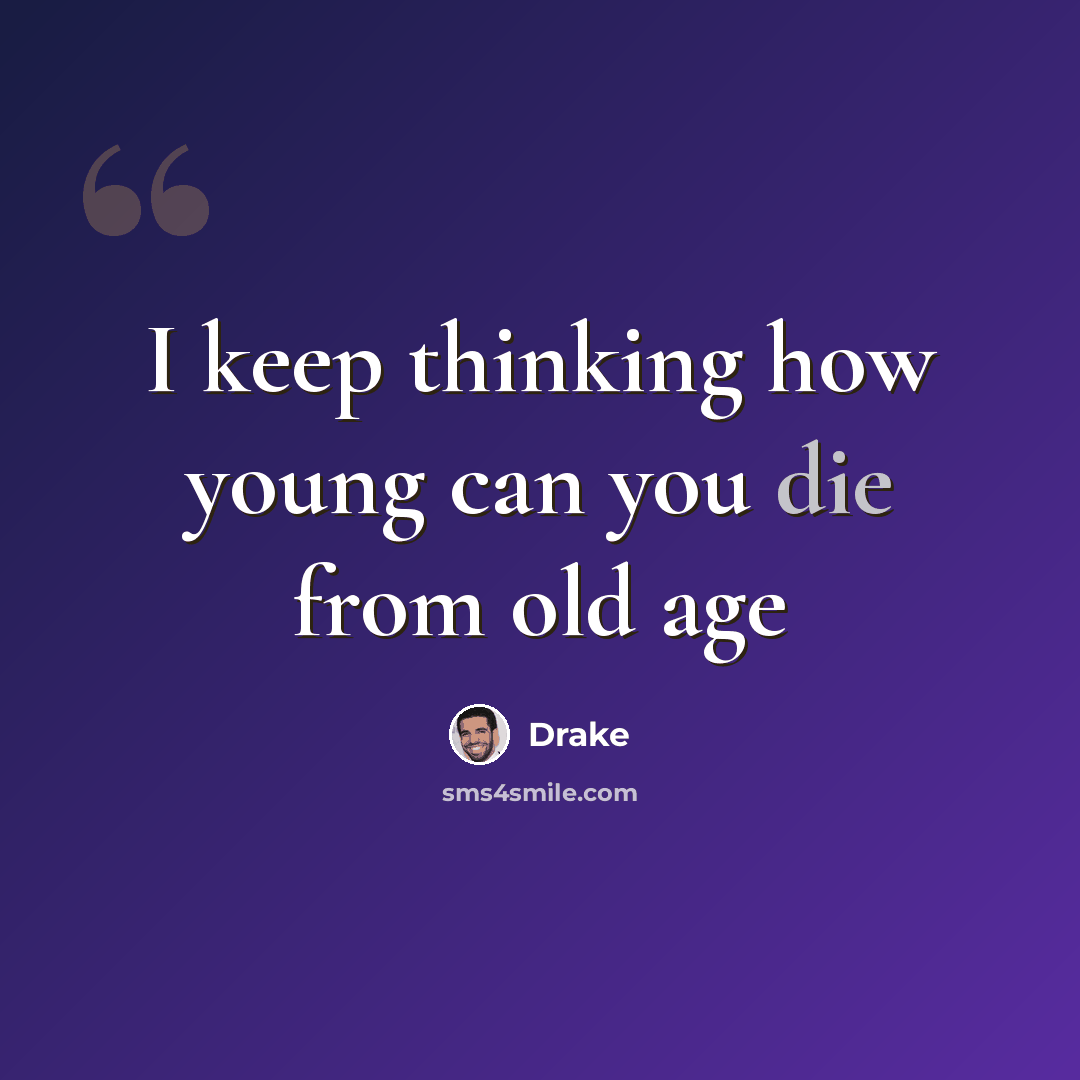 “I keep thinking how young can you die from old age” quote by Drake