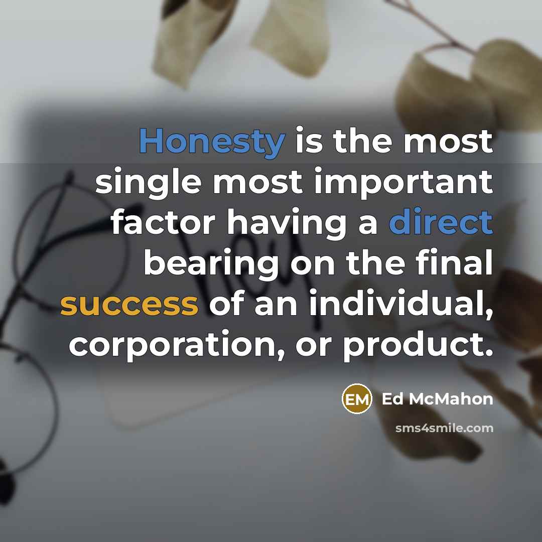 “Honesty is the most single most important factor having a direct bearing on the final success of an individual, corporation, or product.” quote by Ed McMahon