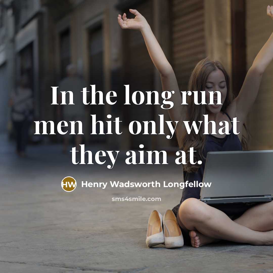 “In the long run men hit only what they aim at.” quote by Henry Wadsworth Longfellow