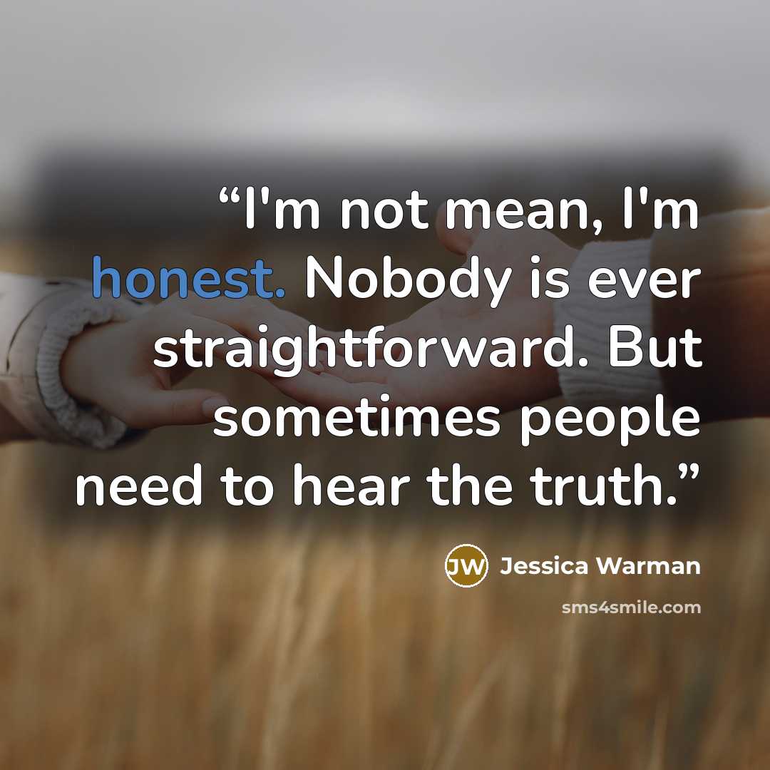“I'm not mean, I'm honest. Nobody is ever straightforward. But sometimes people need to hear the truth.” quote by Jessica Warman