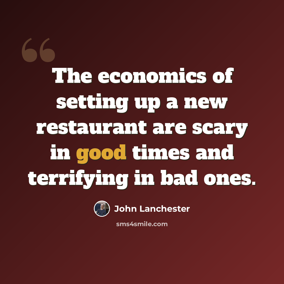 “The economics of setting up a new restaurant are scary in good times and terrifying in bad ones.” quote by John Lanchester