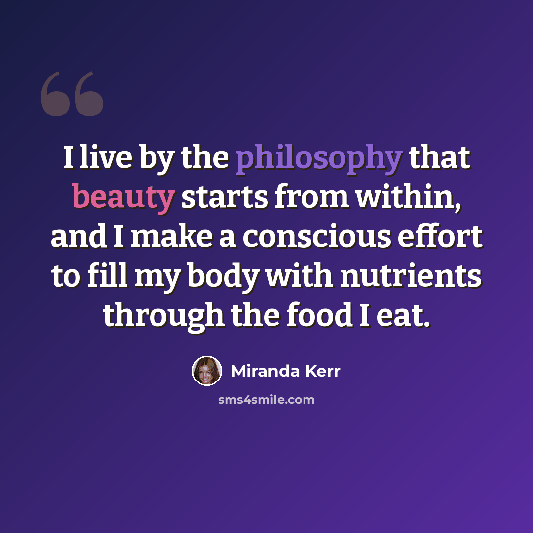 “I live by the philosophy that beauty starts from within, and I make a conscious effort to fill my body with nutrients through the food I eat.” quote by Miranda Kerr