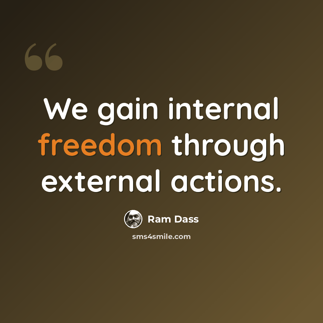 “We gain internal freedom through external actions.” quote by Ram Dass