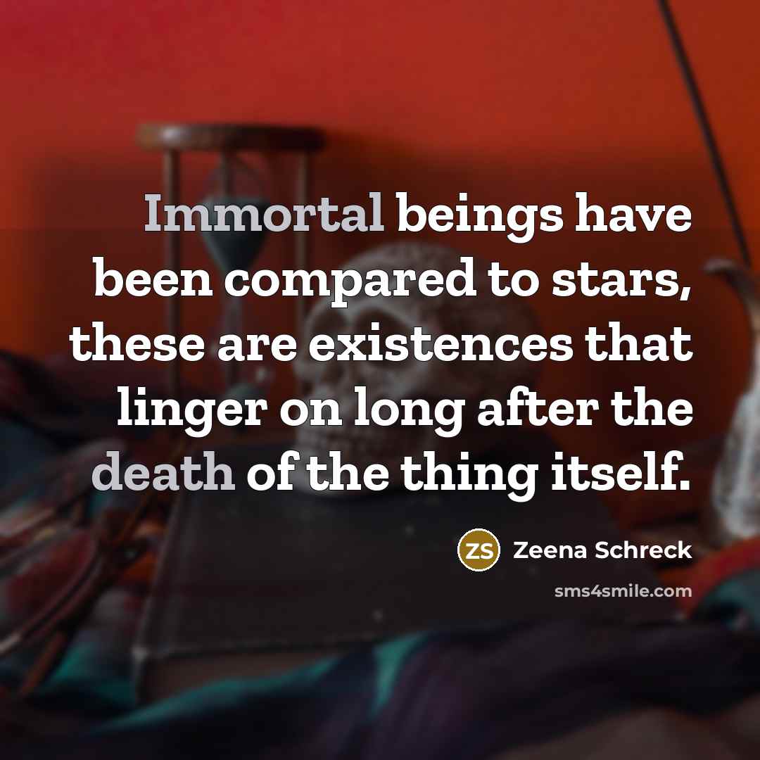“Immortal beings have been compared to stars, these are existences that linger on long after the death of the thing itself.” quote by Zeena Schreck