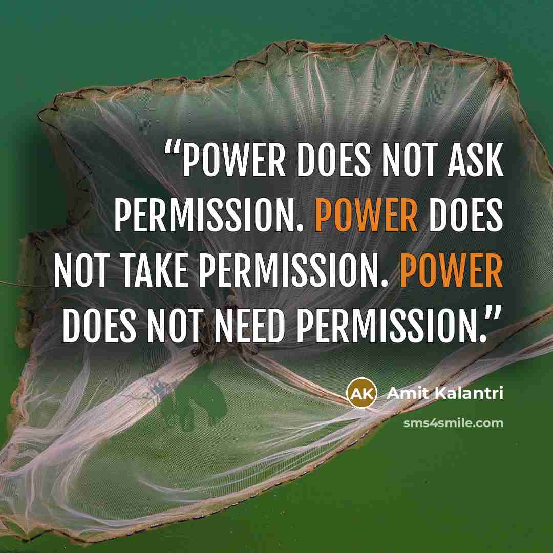 “Power does not ask permission. Power does not take permission. Power does not need permission.” quote by Amit Kalantri
