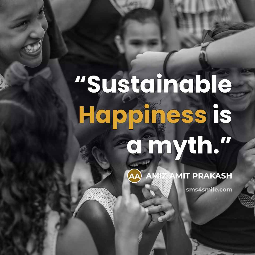 “Sustainable Happiness is a myth.” quote by AMIZ AMIT PRAKASH