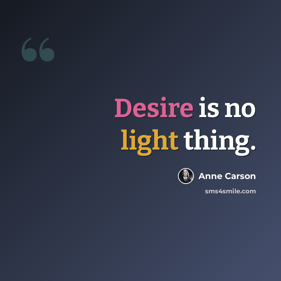 “Desire is no light thing.” quote by Anne Carson