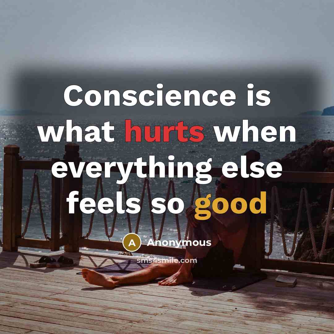 “Conscience is what hurts when everything else feels so good” quote by Anonymous