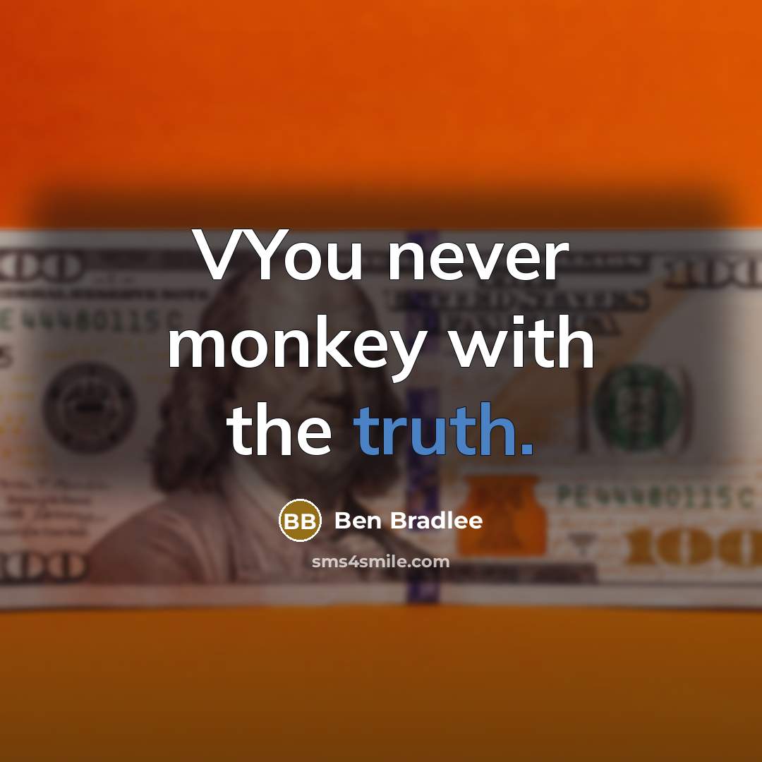 “VYou never monkey with the truth.” quote by Ben Bradlee
