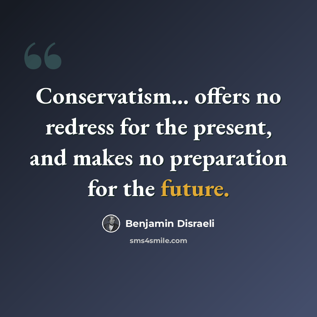“Conservatism... offers no redress for the present, and makes no preparation for the future.” quote by Benjamin Disraeli
