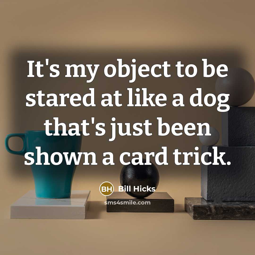 “It's my object to be stared at like a dog that's just been shown a card trick.” quote by Bill Hicks