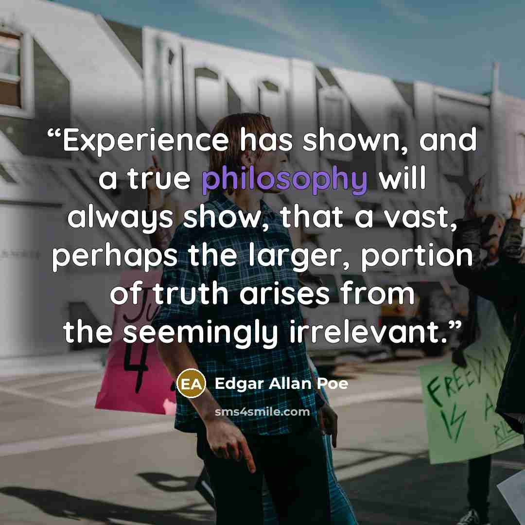 “Experience has shown, and a true philosophy will always show, that a vast, perhaps the larger, portion of truth arises from the seemingly irrelevant.” quote by Edgar Allan Poe