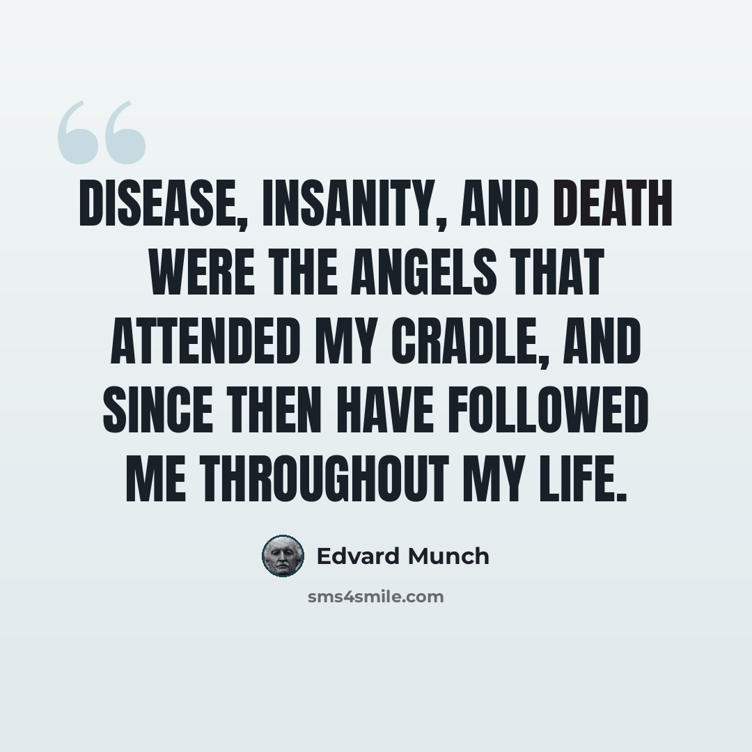“Disease, insanity, and death were the angels that attended my cradle, and since then have followed me throughout my life.” quote by Edvard Munch