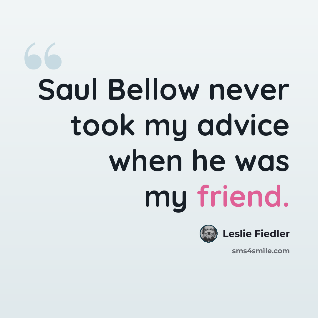 “Saul Bellow never took my advice when he was my friend.” quote by Leslie Fiedler