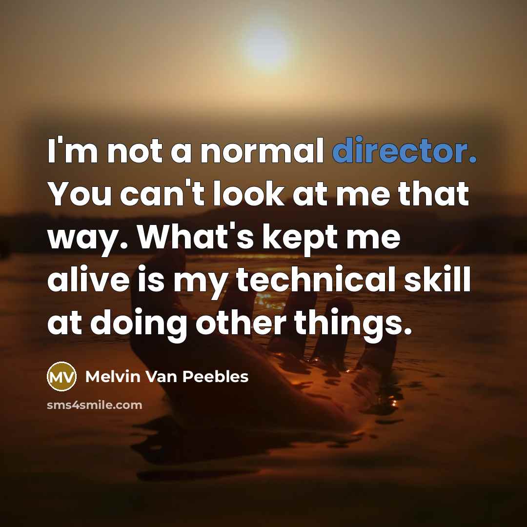 “I'm not a normal director. You can't look at me that way. What's kept me alive is my technical skill at doing other things.” quote by Melvin Van Peebles