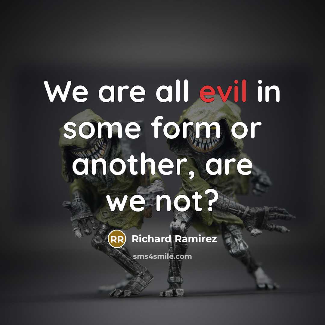 “We are all evil in some form or another, are we not?” quote by Richard Ramirez