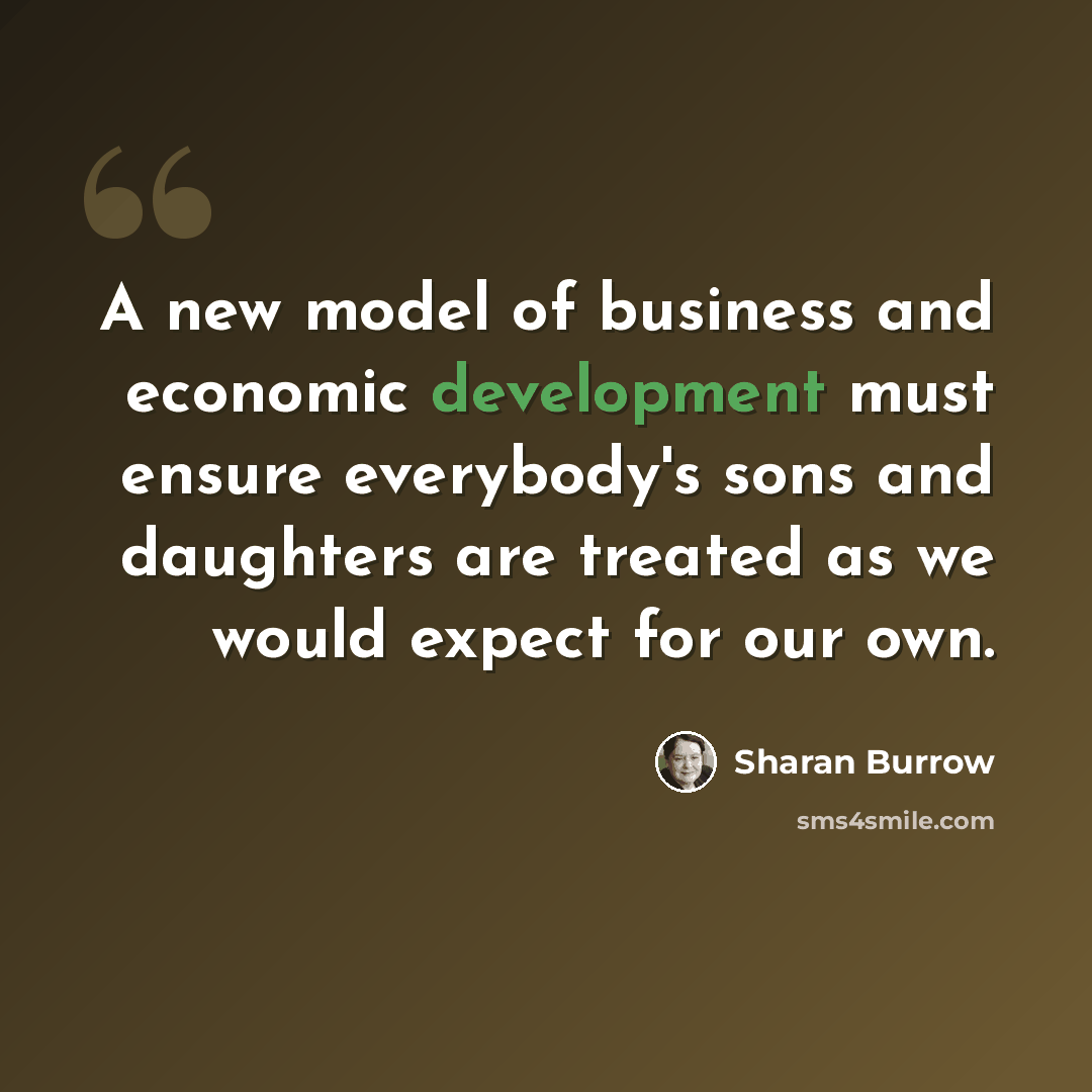 “A new model of business and economic development must ensure everybody's sons and daughters are treated as we would expect for our own.” quote by Sharan Burrow