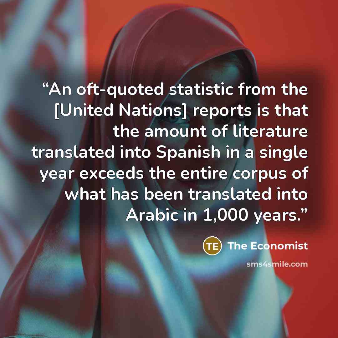 “An oft-quoted statistic from the [United Nations] reports is that the amount of literature translated into Spanish in a single year exceeds the entire corpus of what has been translated into Arabic in 1,000 years.” quote by The Economist