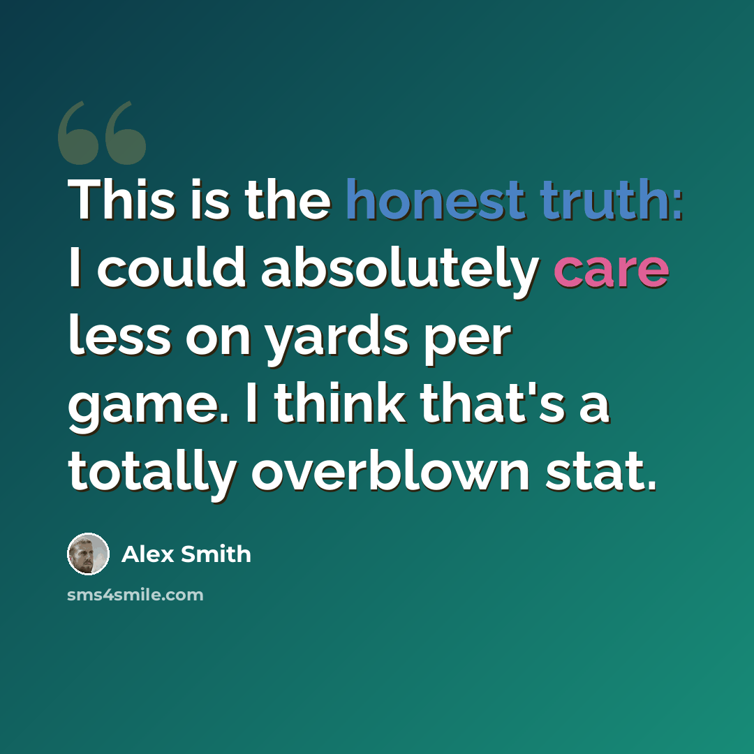 “This is the honest truth: I could absolutely care less on yards per game. I think that's a totally overblown stat.” quote by Alex Smith