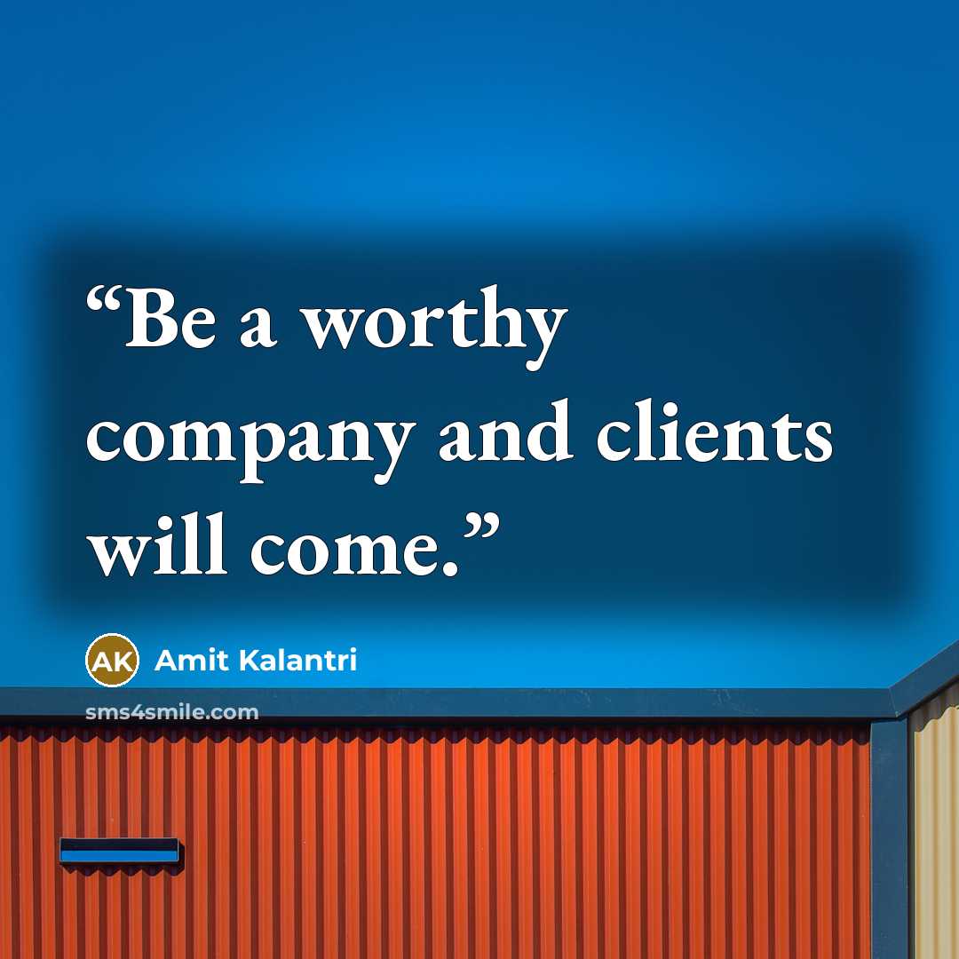 “Be a worthy company and clients will come.” quote by Amit Kalantri