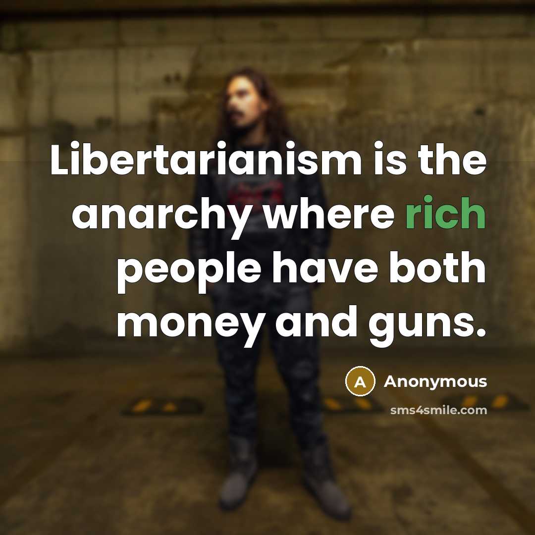 “Libertarianism is the anarchy where rich people have both money and guns.” quote by Anonymous