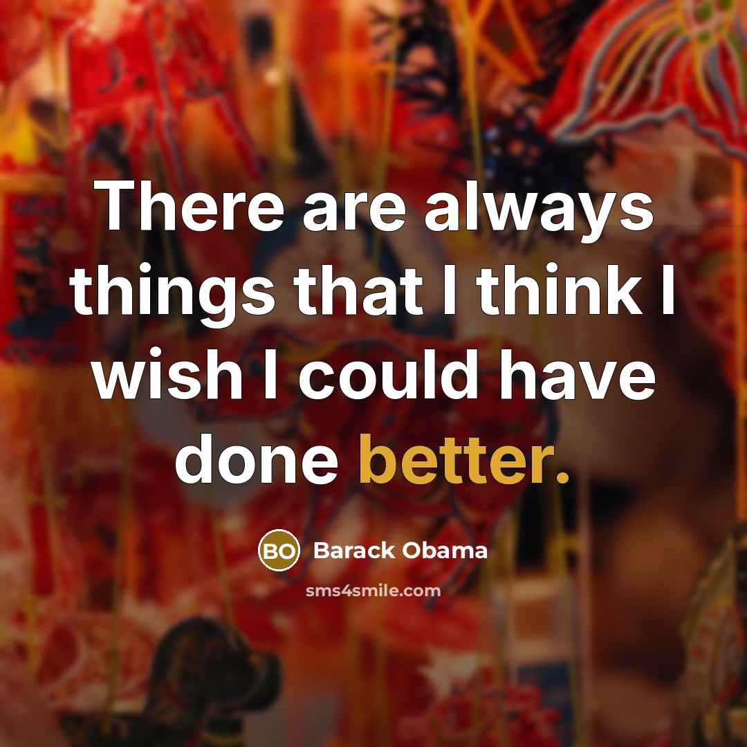 “There are always things that I think I wish I could have done better.” quote by Barack Obama