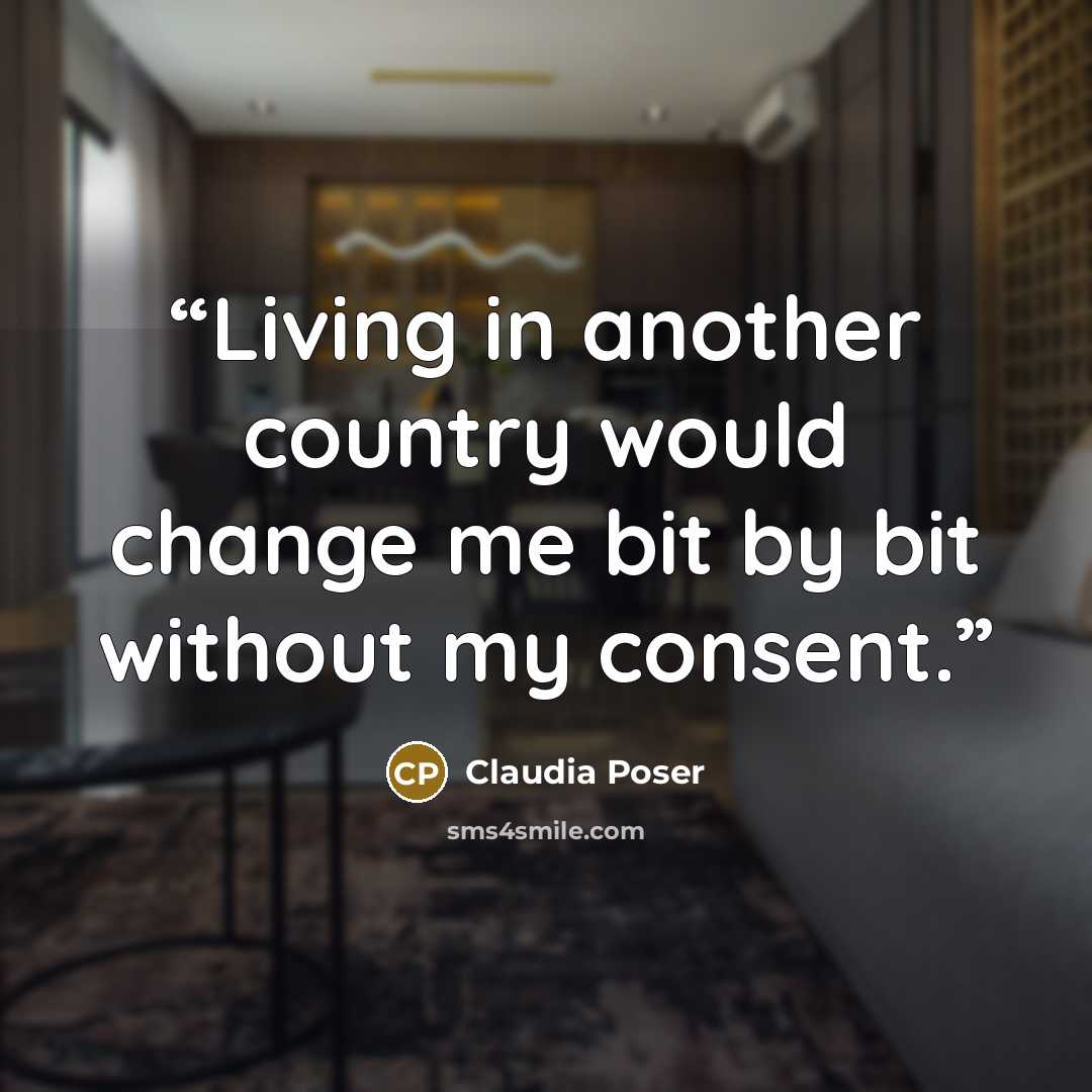 “Living in another country would change me bit by bit without my consent.” quote by Claudia Poser