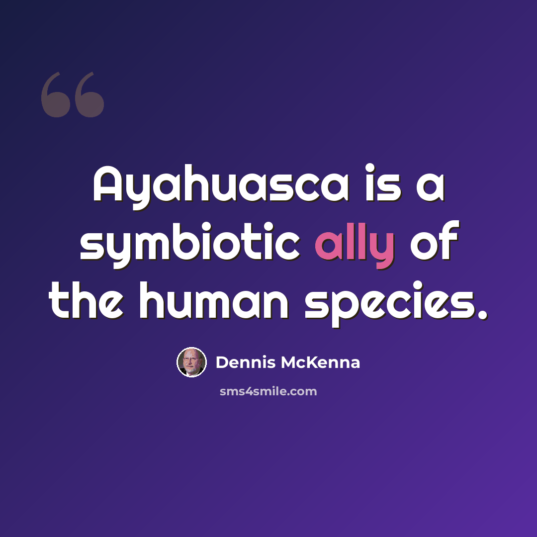 “Ayahuasca is a symbiotic ally of the human species.” quote by Dennis McKenna