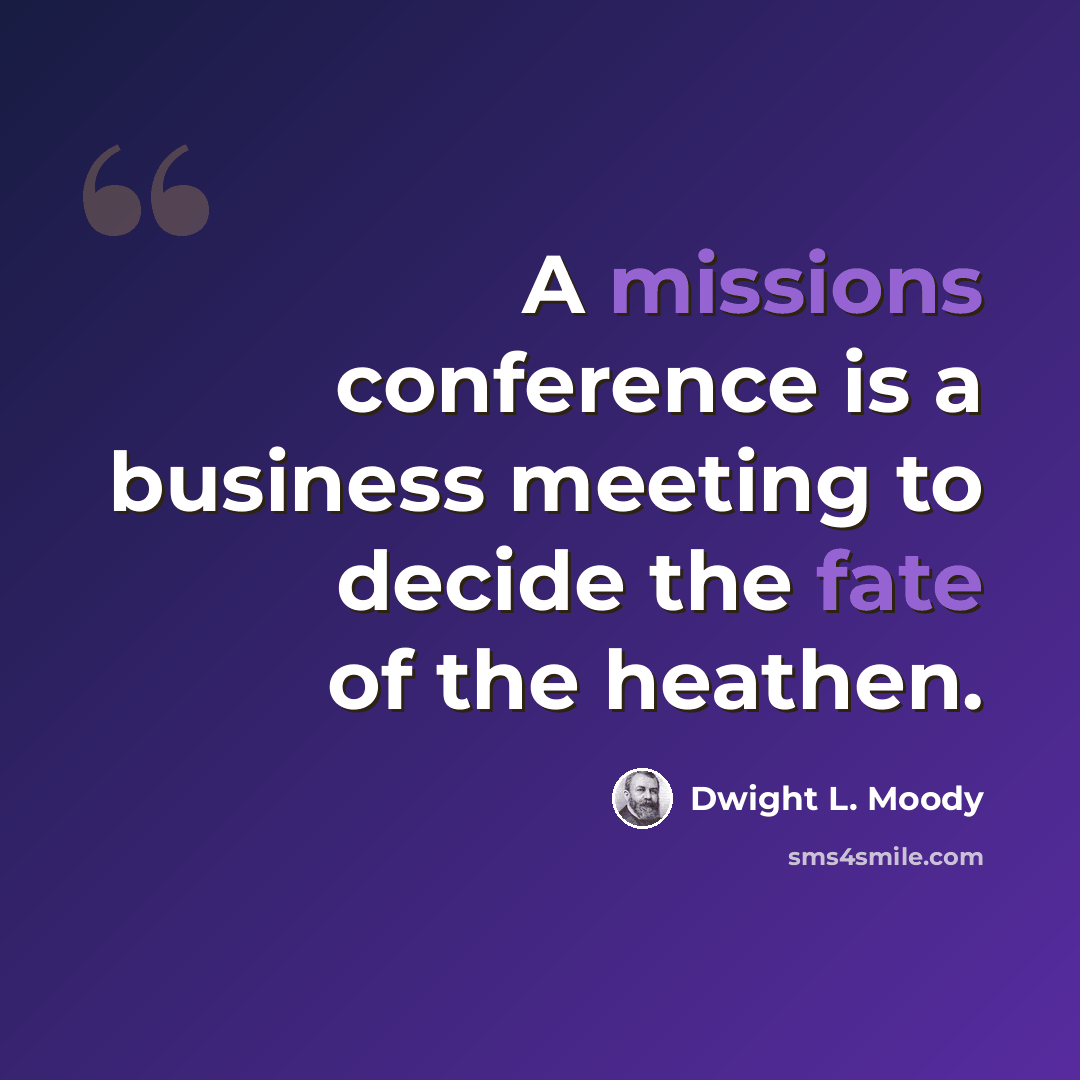 “A missions conference is a business meeting to decide the fate of the heathen.” quote by Dwight L. Moody