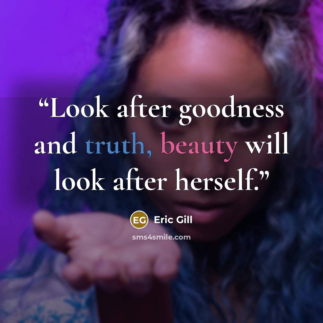 “Look after goodness and truth, beauty will look after herself.” quote by Eric Gill